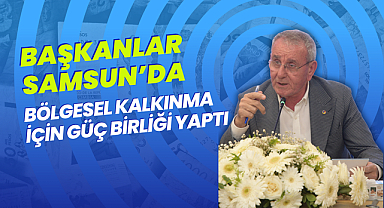 Başkanlar Samsun’da Bölgesel Kalkınma İçin Güç Birliği Yaptı