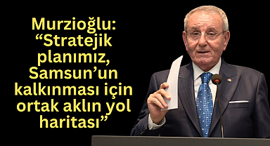 Murzioğlu: “Stratejik planımız, Samsun’un kalkınması için ortak aklın yol haritası”