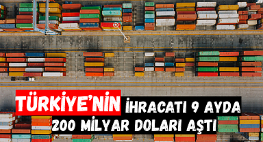 Türkiye'nin İhracatı 9 Ayda 200 Milyar Doları Aştı