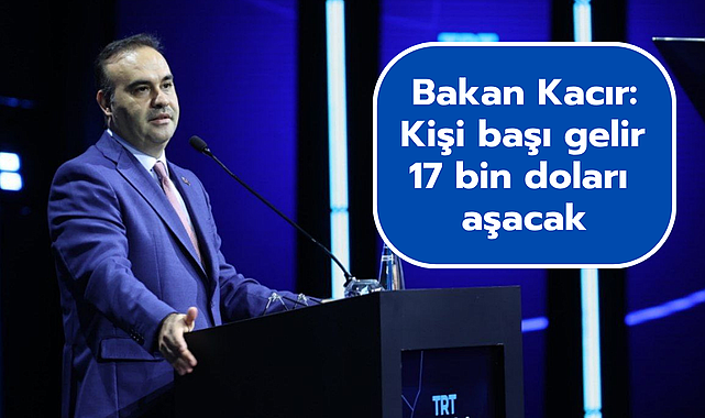Bakan Kacır: Türkiye’nin Kişi Başı Geliri 17 Bin Doları Aşacak