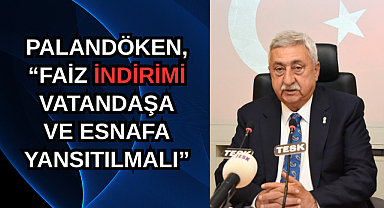 “FAİZ İNDİRİMİ VATANDAŞA VE ESNAFA YANSITILMALI”