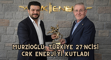 Murzioğlu, Türkiye 27’ncisi CRK Enerji’yi Kutladı