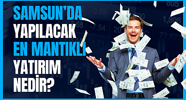 Samsun'da Yapılabilecek En Mantıklı Yatırımlar Neler?
