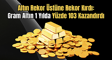 Altın Rekor Üstüne Rekor Kırdı: Gram Altın 1 Yılda Yüzde 103 Kazandırdı