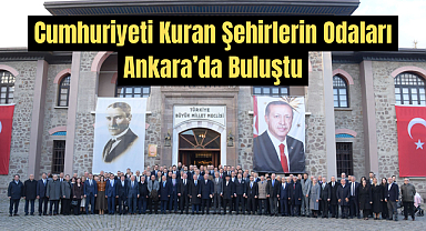 Cumhuriyeti Kuran Şehirlerin Odaları Ankara’da Buluştu