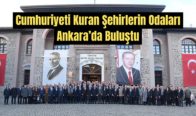 Cumhuriyeti Kuran Şehirlerin Odaları Ankara’da Buluştu