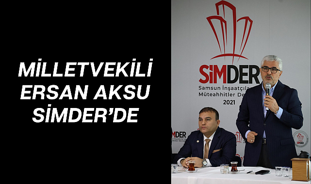 MİLLETVEKİLİ ERSAN AKSU SİMDER’DE
