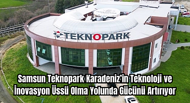 Samsun Teknopark Karadeniz’in Teknoloji ve İnovasyon Üssü Olma Yolunda Gücünü Artırıyor