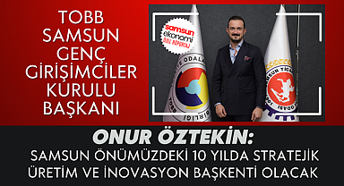 TOBB GENÇ GİRİŞİMCİLER KURULU BAŞKANI ONUR ÖZTEKİN: SAMSUN ÖNÜMÜZDEKİ 10 YILDA STRATEJİK ÜRETİM VE İNOVASYON BAŞKENTİ OLACAK