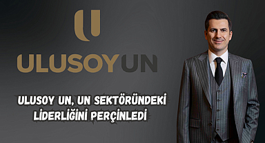 ULUSOY UN, UN SEKTÖRÜNDEKİ LİDERLİĞİNİ PERÇİNLEDİ 