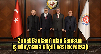 Ziraat Bankası’ndan Samsun İş Dünyasına Güçlü Destek Mesajı