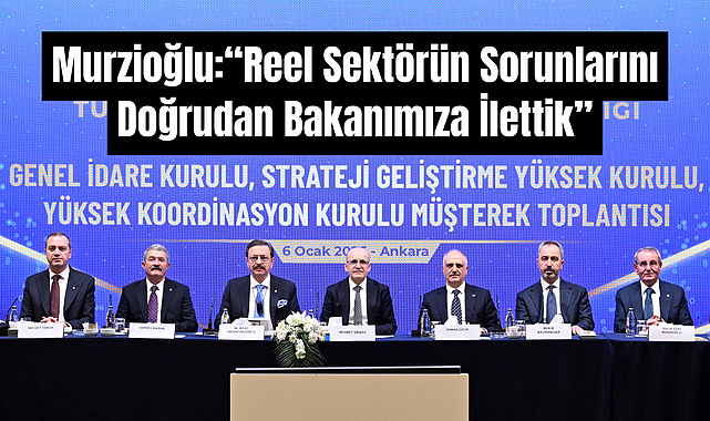Murzioğlu: “Reel sektörün sorunlarını doğrudan Bakanımıza ilettik”