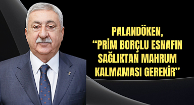 PALANDÖKEN, “PRİM BORÇLU ESNAFIN SAĞLIKTAN MAHRUM KALMAMASI GEREKİR”