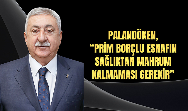 PALANDÖKEN, “PRİM BORÇLU ESNAFIN SAĞLIKTAN MAHRUM KALMAMASI GEREKİR”
