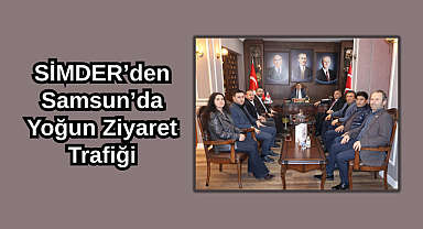 SİMDER’den Samsun’da Yoğun Ziyaret Trafiği