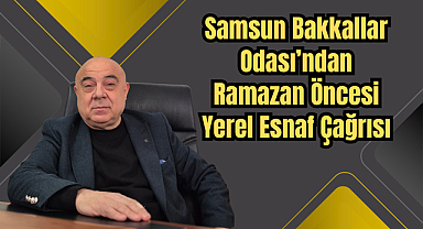 Samsun Bakkallar Odası’ndan Ramazan Öncesi Yerel Esnaf Çağrısı