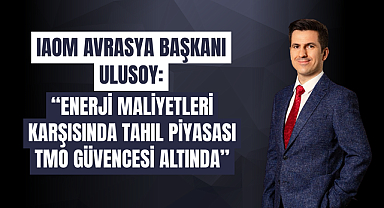 IAOM AVRASYA BAŞKANI DR. EREN GÜNHAN ULUSOY: “ENERJİ MALİYETLERİ KARŞISINDA TAHIL PİYASASI TMO GÜVENCESİ ALTINDA”