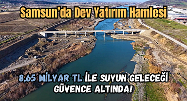 Samsun’da Dev Yatırım Hamlesi: 8,65 Milyar TL ile Suyun Geleceği Güvence Altında!