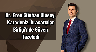 Dr. Eren Günhan Ulusoy, Karadeniz İhracatçılar Birliği’nde Güven Tazeledi