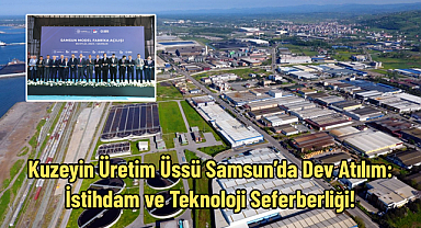 Kuzeyin Üretim Üssü Samsun’da Dev Atılım: İstihdam ve Teknoloji Seferberliği!
