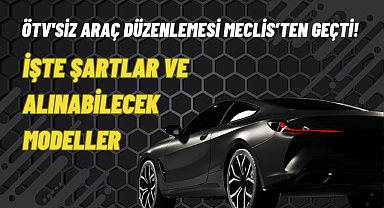 ÖTV'siz Araç Düzenlemesi Meclis’ten Geçti! İşte Şartlar ve Alınabilecek Modeller