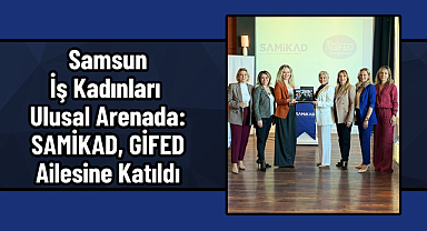 Samsun İş Kadınları Ulusal Arenada: SAMİKAD, GİFED Ailesine Katıldı