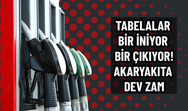 Tabelalar bir iniyor bir çıkıyor! Akaryakıta Dev Zam